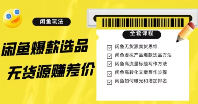 闲鱼无货源赚差价进阶玩法，爆款选品，资源寻找，引流变现全套教程（11节课）【揭秘】-网创资源吧