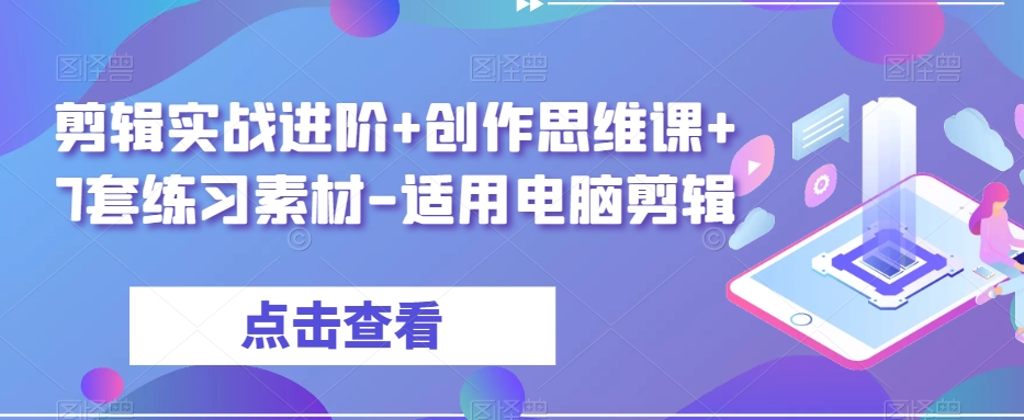 剪辑实战进阶+创作思维课+7套练习素材-适用电脑剪辑-网创资源吧