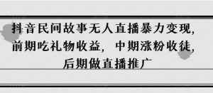 抖音民间故事无人直播暴力变现,前期吃礼物收益,中期涨粉收徒,后期做直播推广【揭秘】-网创资源吧