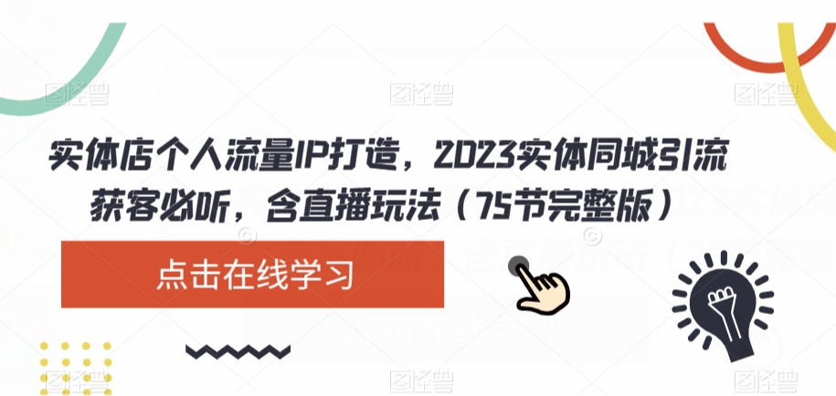 实体店个人流量IP打造，2023实体同城引流获客必听，含直播玩法（75节完整版）-网创资源吧