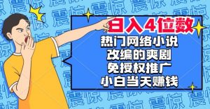 热门网络小说改编的爽剧，免授权推广，新人当天就能赚钱，日入4位数【揭秘】-网创资源吧