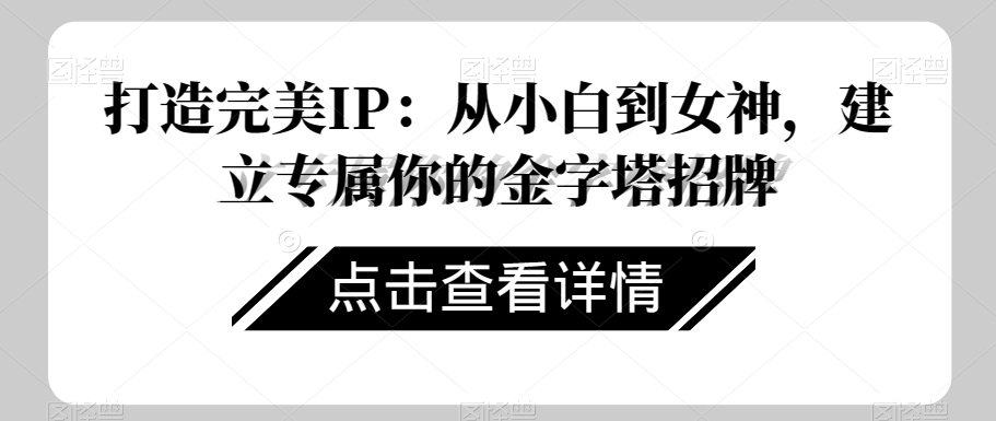 打造完美IP：从小白到女神，建立专属你的金字塔招牌-网创资源吧