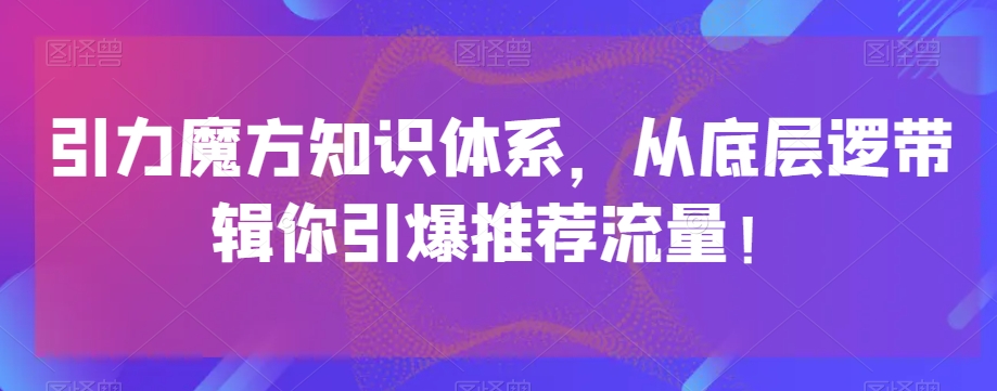 引力魔方知识体系，从底层逻‮带辑‬你引爆‮荐推‬流量！-网创资源吧