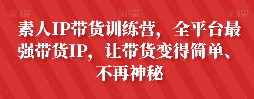素人IP带货训练营，全平台最强带货IP，让带货变得简单、不再神秘-网创资源吧