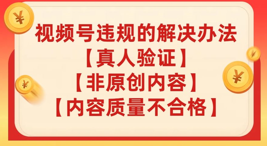 视频号【真人验证】【内容质量不合格】【非原创内容】的违规解决办法【揭秘】-网创资源吧