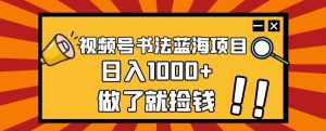 视频号书法蓝海项目，玩法简单，日入1000+【揭秘】-网创资源吧