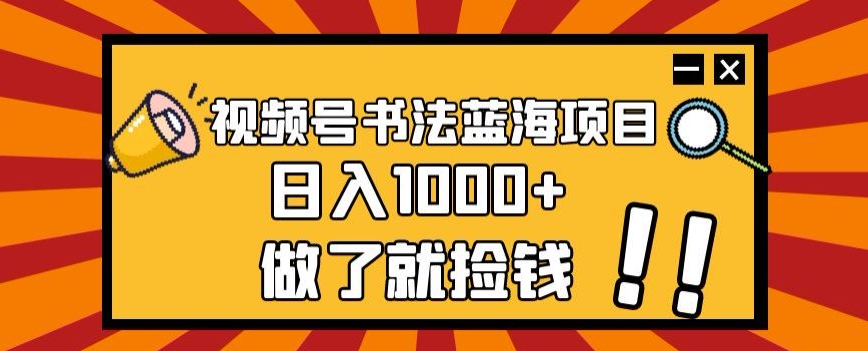 视频号书法蓝海项目，玩法简单，日入1000+【揭秘】-网创资源吧