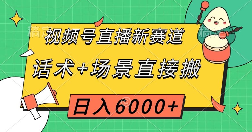 视频号直播新赛道，话术+场景直接搬，日入6000+【揭秘】-网创资源吧