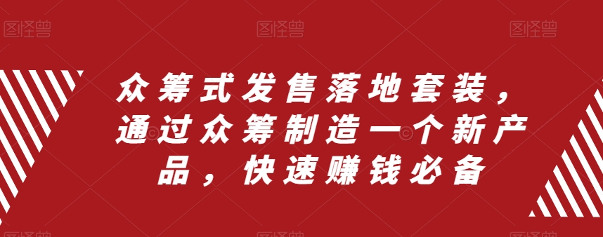 众筹式发售落地套装，通过众筹制造一个新产品，快速赚钱必备-网创资源吧