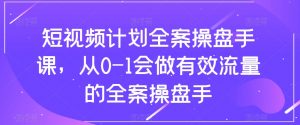 短视频计划全案操盘手课,从0-1会做有效流量的全案操盘手-网创资源吧
