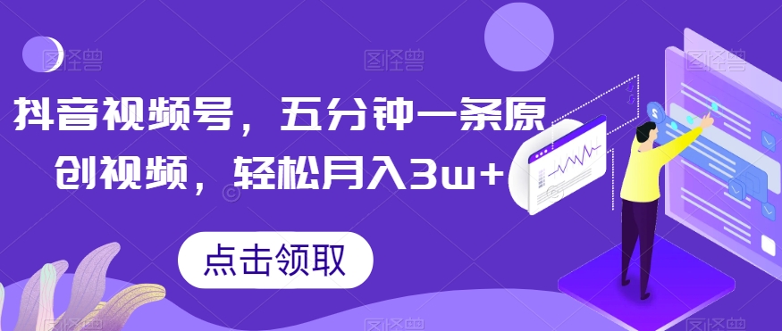 抖音视频号，五分钟一条原创视频，轻松月入3w+【独家秘诀，传授赚钱方法】【揭秘】-网创资源吧