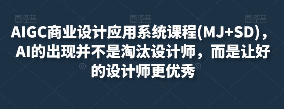 AIGC商业设计应用系统课程(MJ+SD)，AI的出现并不是淘汰设计师，而是让好的设计师更优秀-网创资源吧