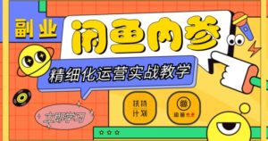 闲鱼精细化运营入门+高阶实战教学，从底层逻辑到轻松变现，多维度玩转闲鱼副业-网创资源吧