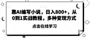 靠AI编写小说,日入800+,从0到1实战教程,多种变现方式【揭秘】-网创资源吧