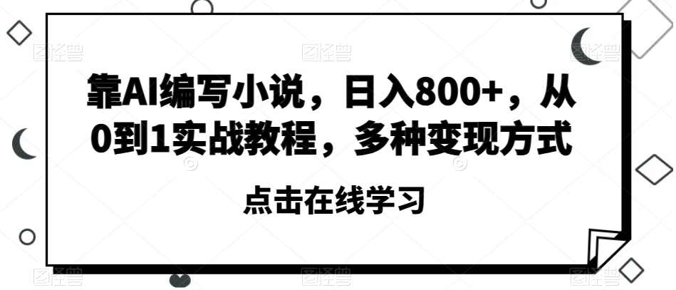靠AI编写小说，日入800+，从0到1实战教程，多种变现方式【揭秘】-网创资源吧