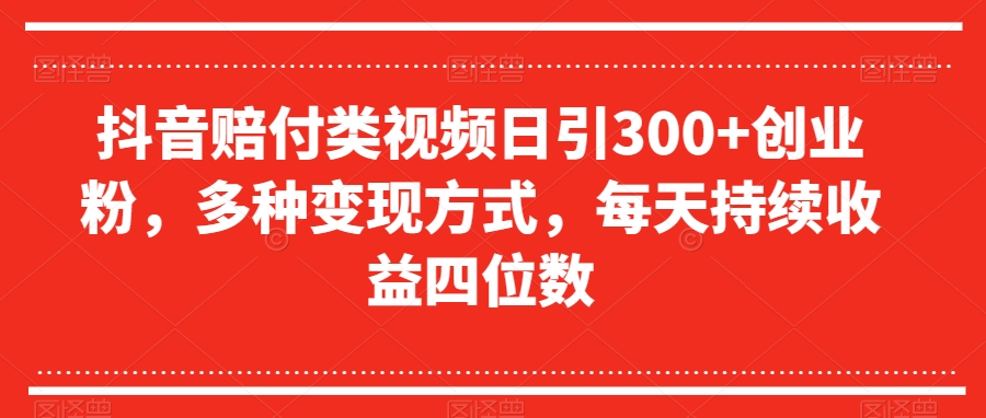 抖音赔付类视频日引300+创业粉，多种变现方式，每天持续收益四位数【揭秘】-网创资源吧