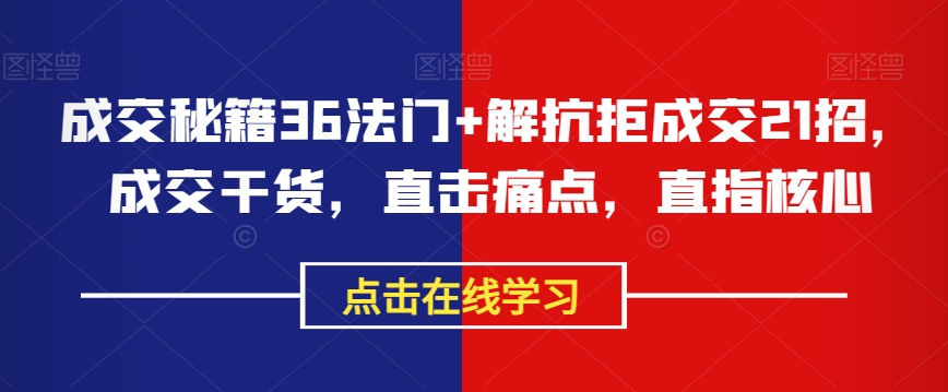 成交秘籍36法门+解抗拒成交21招，成交干货，直击痛点，直指核心-网创资源吧