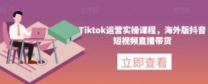 Tiktok运营实操课程,海外版抖音短视频直播带货-网创资源吧