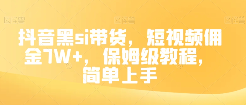 抖音黑si带货，短视频佣金7W+，保姆级教程，简单上手【揭秘】-网创资源吧