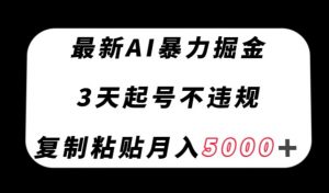 最新AI暴力掘金，3天必起号不违规，复制粘贴月入5000＋【揭秘】-网创资源吧