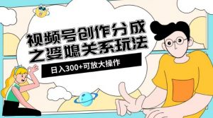 视频号创作分成之婆媳关系玩法【教程+素材渠道】【揭秘】-网创资源吧