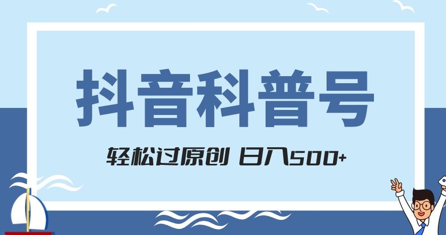 抖音科普号项目，轻松过原创，官方流量扶持，涨粉快，日入500+【揭秘】-网创资源吧