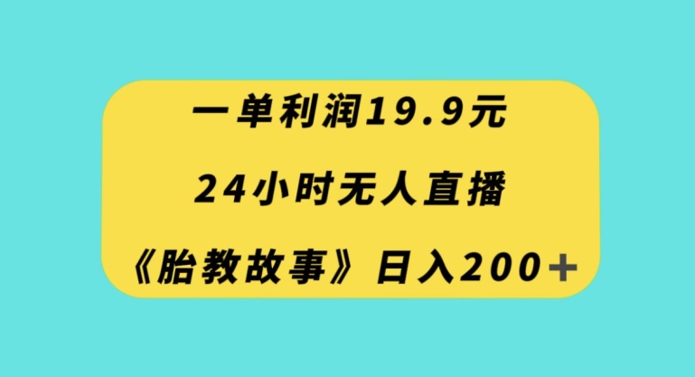 一单利润19.9，24小时无人直播胎教故事，每天轻松200+【揭秘】-网创资源吧