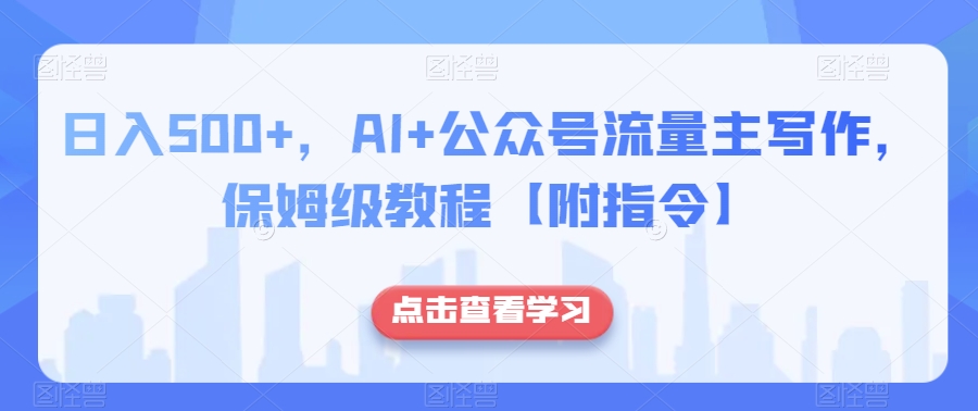 日入500+，AI+公众号流量主写作，保姆级教程【附指令】-网创资源吧