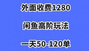 外面收费1280，闲鱼高阶玩法，一天50-120单，市场需求大，日入1000+【揭秘】-网创资源吧