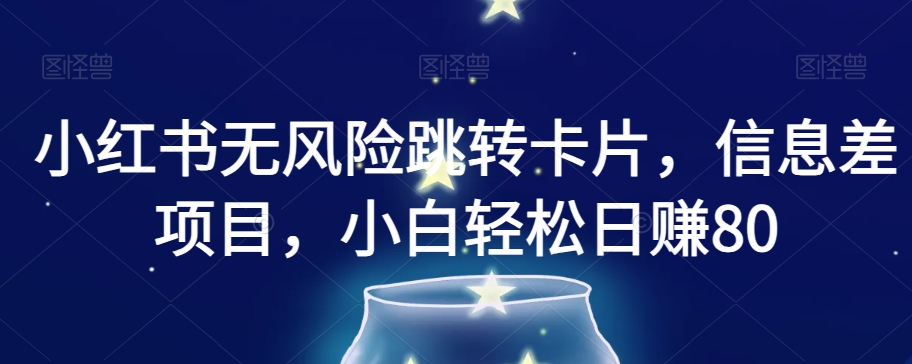 小红书无风险跳转卡片，信息差项目，小白轻松日赚800【揭秘】-网创资源吧