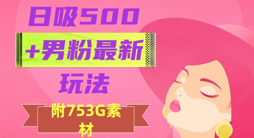 日吸500+男粉最新玩法，从作品制作到如何引流及后端变现，保姆级教程【揭秘】-网创资源吧