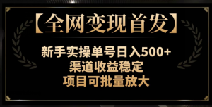 【全网变现首发】新手实操单号日入500+，渠道收益稳定，项目可批量放大【揭秘】-网创资源吧
