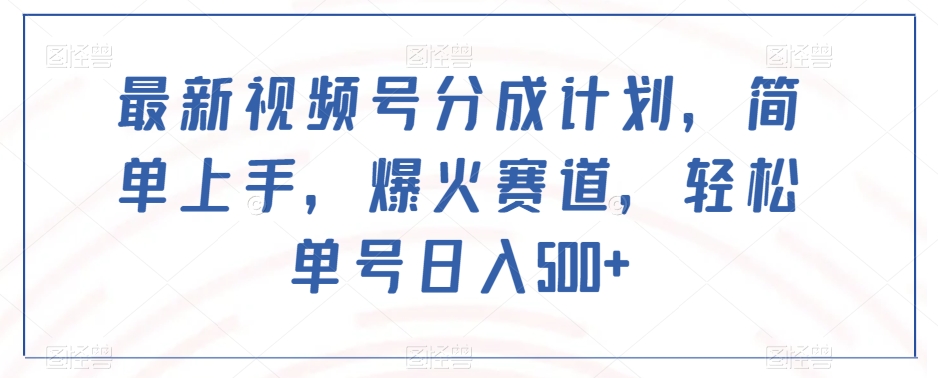 最新视频号分成计划，简单上手，爆火赛道，轻松单号日入500+-网创资源吧