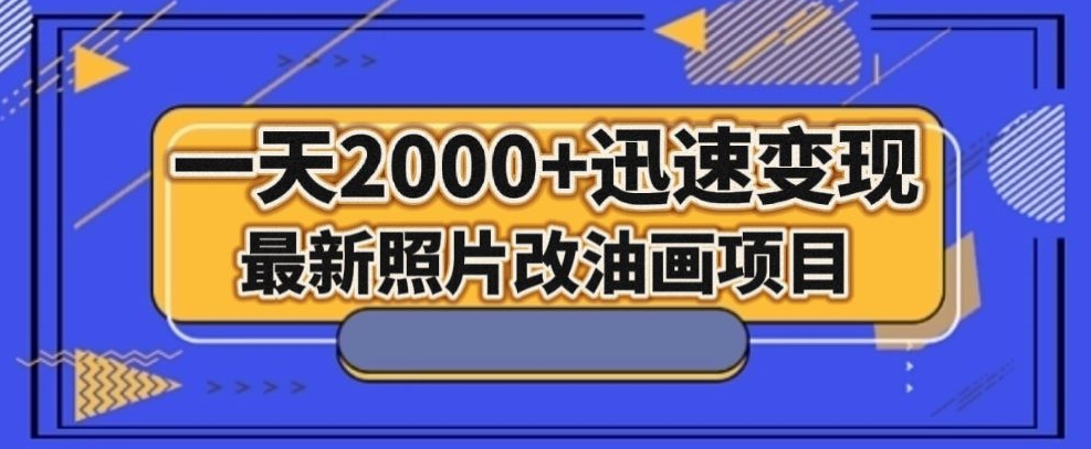 最新照片改油画项目，流量爆到爽，一天2000+迅速变现【揭秘】-网创资源吧