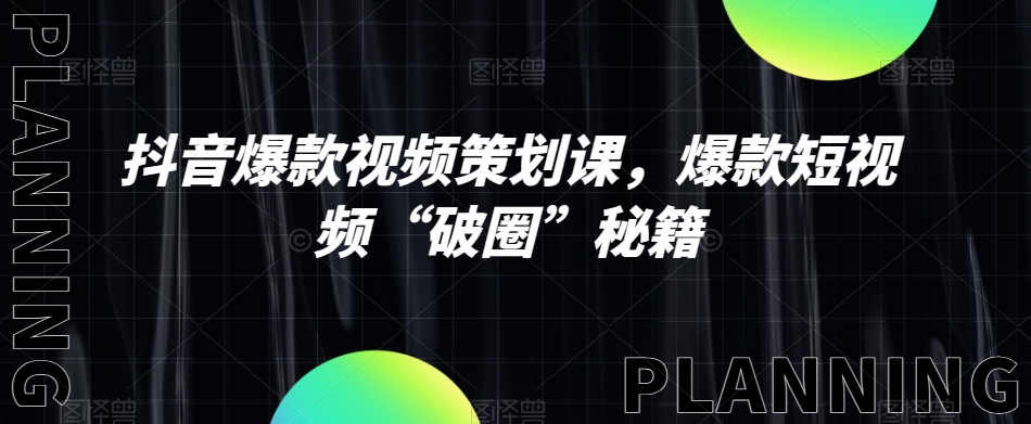 抖音爆款视频策划课，爆款短视频“破圈”秘籍-网创资源吧
