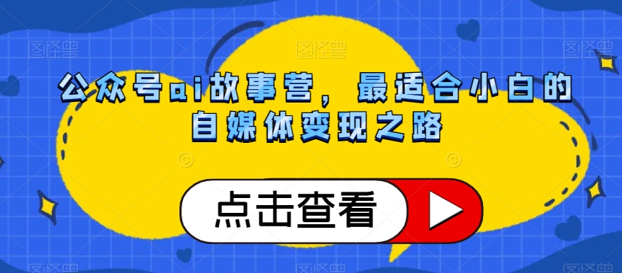 公众号ai故事营，最适合小白的自媒体变现之路-网创资源吧