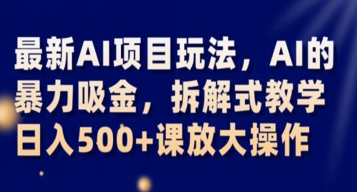 最新AI项目玩法，AI的暴力吸金，拆解式教学，日入500+课放大操作【揭秘】-网创资源吧