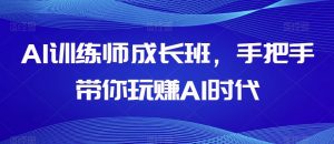 AI训练师成长班,手把手带你玩赚AI时代-网创资源吧
