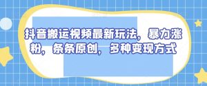 抖音搬运视频最新玩法,暴力涨粉,条条原创,多种变现方式【揭秘】-网创资源吧