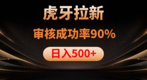 虎牙拉新项目,审核通过率90%,日入1000+-网创资源吧