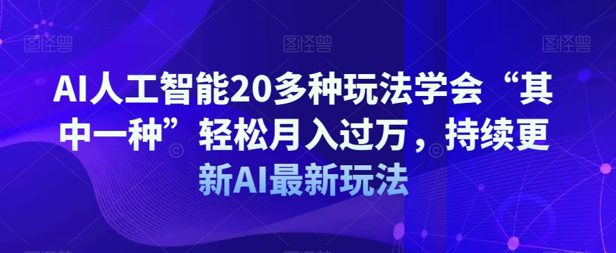 AI人工智能20多种玩法学会“其中一种”轻松月入过万，持续更新AI最新玩法-网创资源吧