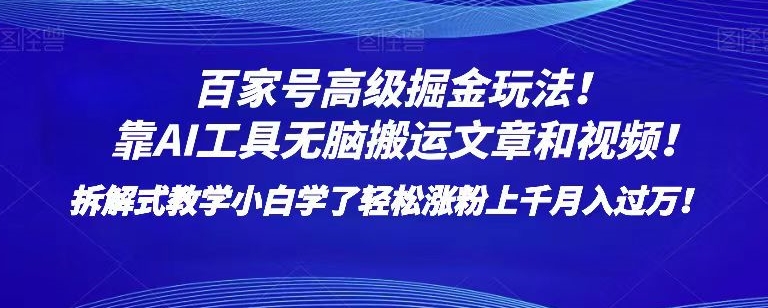 百家号高级掘金玩法！靠AI无脑搬运文章和视频！小白学了轻松涨粉上千月入过万！【揭秘】-网创资源吧