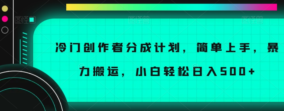 冷门创作者分成计划，简单上手，暴力搬运，小白轻松日入500+【揭秘】-网创资源吧