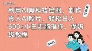 利用AI黑科技绘图，制作真人AI照片，轻松日入600+小白无脑操作，保姆级教程【揭秘】-网创资源吧