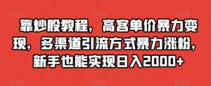 靠炒股教程,高客单价暴力变现,多渠道引流方式暴力涨粉,新手也能实现日入2000+【揭秘】-网创资源吧