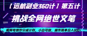 视频号创作分成之挑战全网绝世文笔，小白可做，操作简单日入300+【揭秘】-网创资源吧