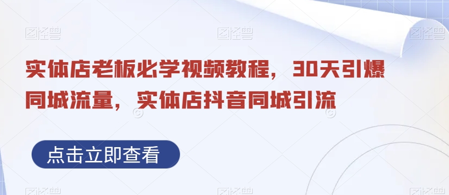 实体店老板必学视频教程，30天引爆同城流量，实体店抖音同城引流-网创资源吧