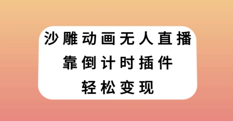 沙雕动画无人直播，靠倒计时插件轻松变现【揭秘】-网创资源吧