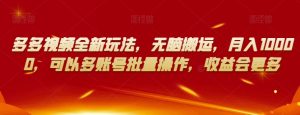 多多视频全新玩法,无脑搬运,月入10000,可以多账号批量操作,收益会更多【揭秘】-网创资源吧