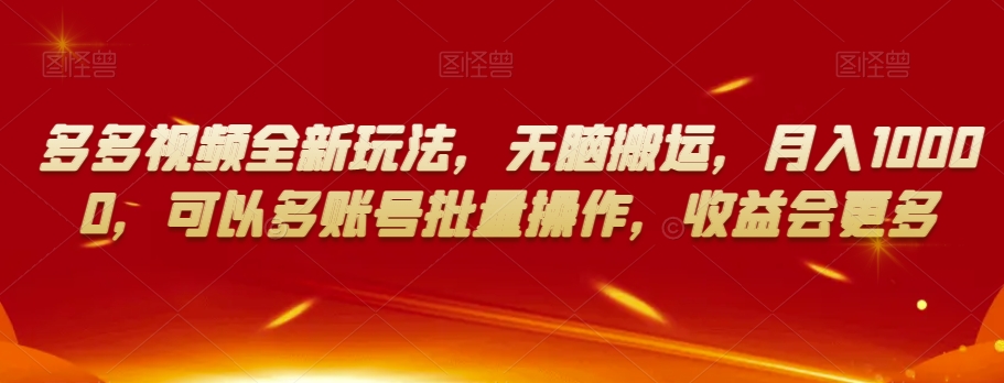 多多视频全新玩法，无脑搬运，月入10000，可以多账号批量操作，收益会更多【揭秘】-网创资源吧